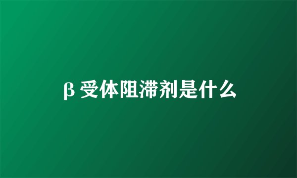 β受体阻滞剂是什么
