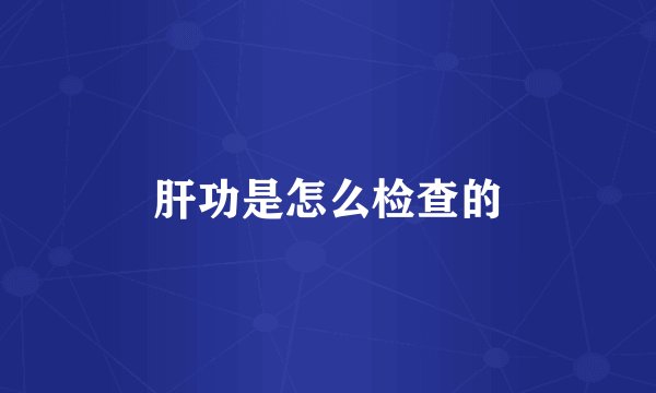 肝功是怎么检查的