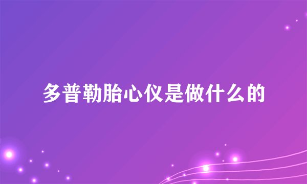 多普勒胎心仪是做什么的