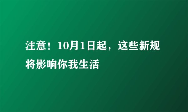 注意！10月1日起，这些新规将影响你我生活