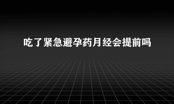 吃了紧急避孕药月经会提前吗