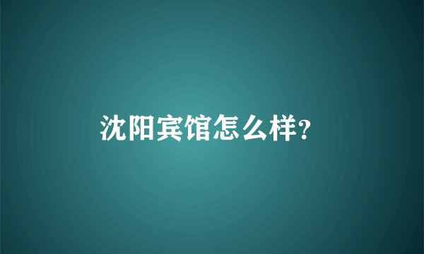 沈阳宾馆怎么样？