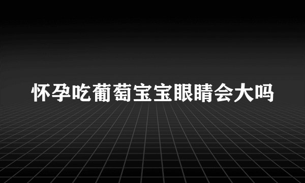 怀孕吃葡萄宝宝眼睛会大吗