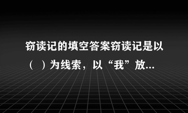 窃读记的填空答案窃读记是以（ ）为线索，以“我”放学后急匆匆地赶到书店，到晚上依依不舍离开的时间顺序和藏身于众多顾客，（ ）两个场景的插入，及细致入微的动做描写和自语式的独白描绘心境，细腻生动地描绘了“我”（ ）时的独特感受与百般滋味，将一个（ ）的“我”表现得淋漓尽致。