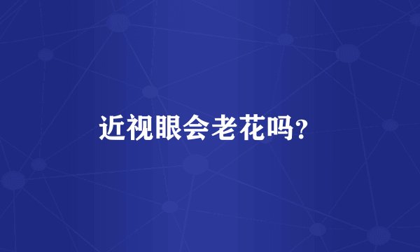 近视眼会老花吗？