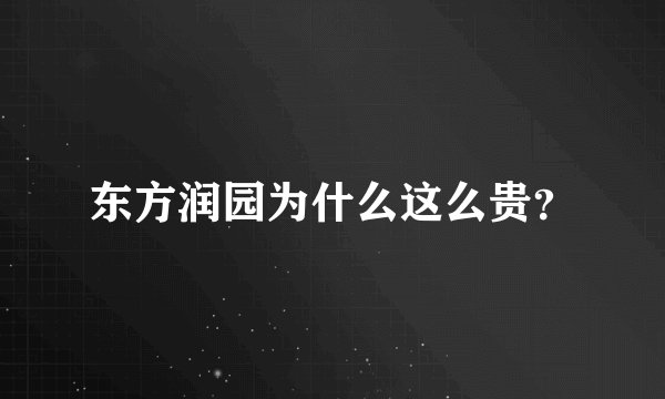 东方润园为什么这么贵？