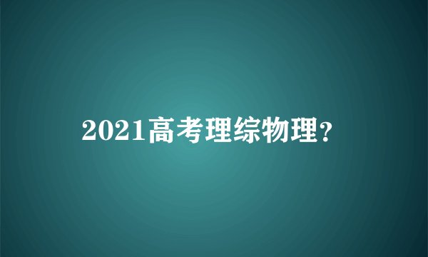 2021高考理综物理？