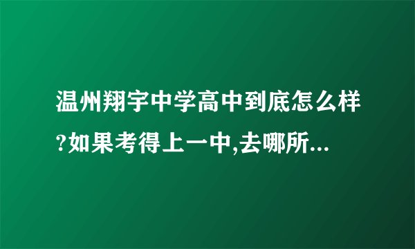 温州翔宇中学高中到底怎么样?如果考得上一中,去哪所好?客观点.