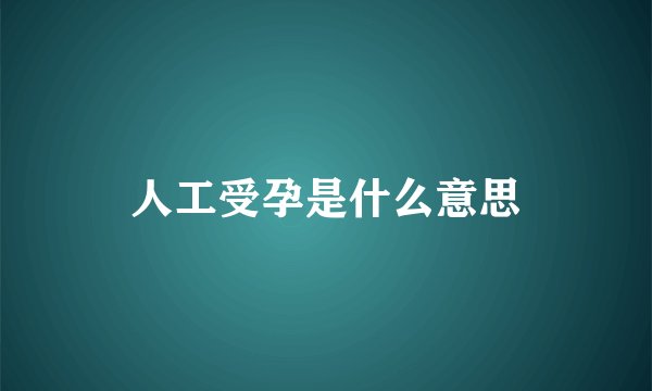 人工受孕是什么意思