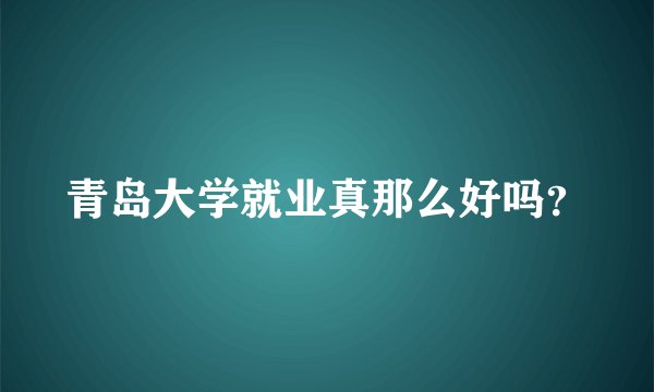 青岛大学就业真那么好吗？