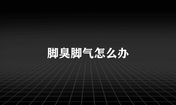 脚臭脚气怎么办