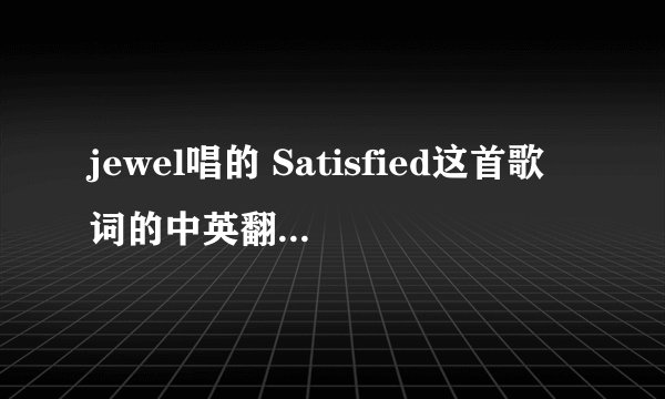 jewel唱的 Satisfied这首歌词的中英翻译 知道的告诉我谢谢啊