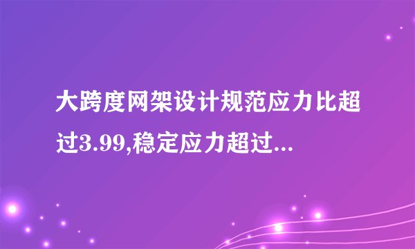 大跨度网架设计规范应力比超过3.99,稳定应力超过3.3会有什么结果？