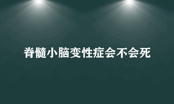 脊髓小脑变性症会不会死
