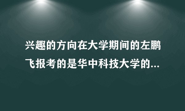 兴趣的方向在大学期间的左鹏飞报考的是华中科技大学的计算机专业