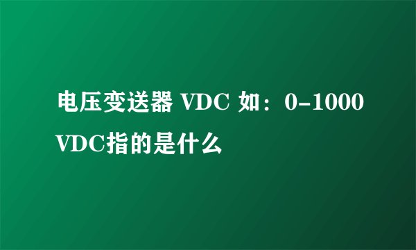 电压变送器 VDC 如：0-1000VDC指的是什么