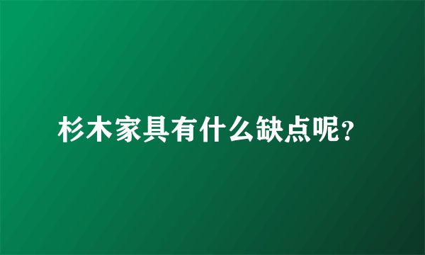 杉木家具有什么缺点呢？
