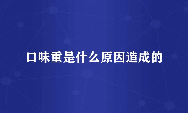 口味重是什么原因造成的
