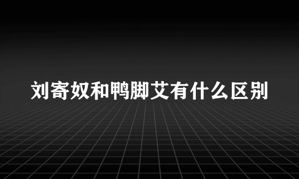 刘寄奴和鸭脚艾有什么区别