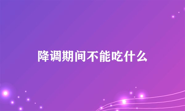 降调期间不能吃什么