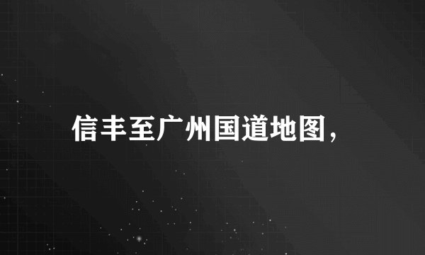 信丰至广州国道地图，
