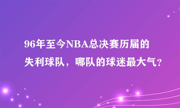 96年至今NBA总决赛历届的失利球队，哪队的球迷最大气？