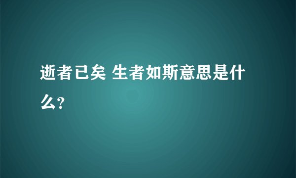 逝者已矣 生者如斯意思是什么？