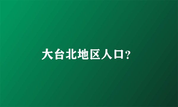 大台北地区人口？