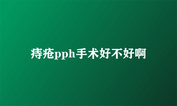 痔疮pph手术好不好啊