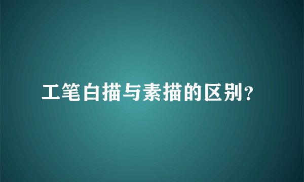 工笔白描与素描的区别？