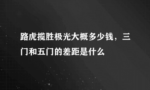 路虎揽胜极光大概多少钱，三门和五门的差距是什么