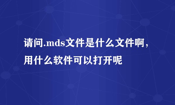 请问.mds文件是什么文件啊，用什么软件可以打开呢