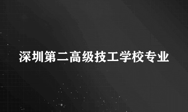 深圳第二高级技工学校专业