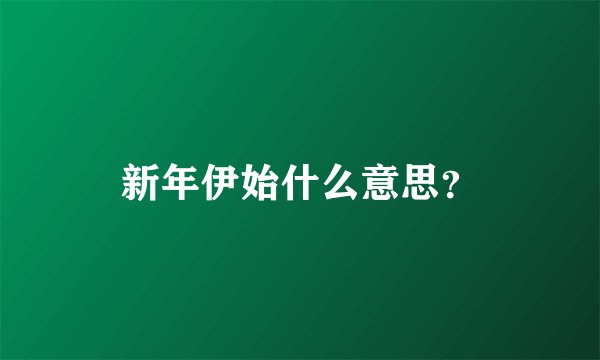 新年伊始什么意思？