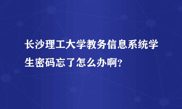 长沙理工大学教务信息系统学生密码忘了怎么办啊？