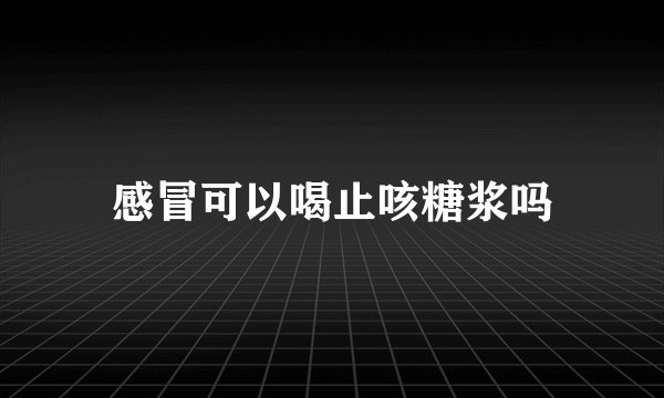 感冒可以喝止咳糖浆吗