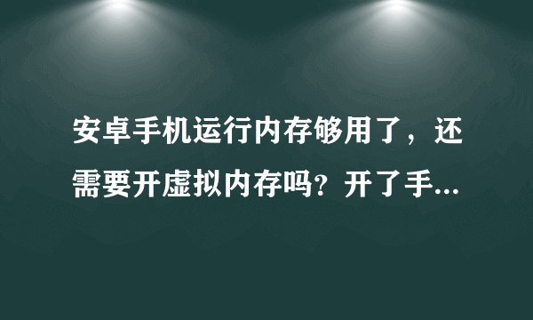 安卓手机运行内存够用了，还需要开虚拟内存吗？开了手机会更快些吗？