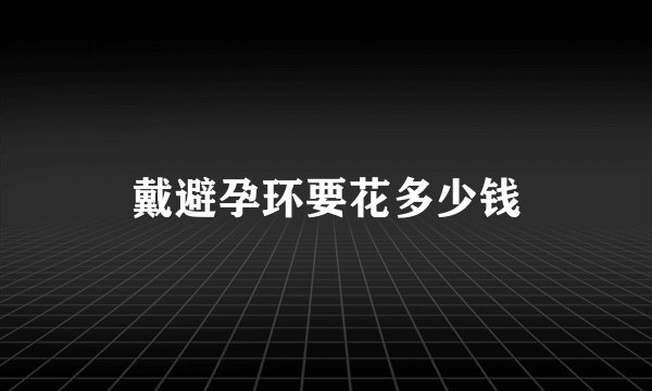 戴避孕环要花多少钱
