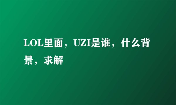LOL里面，UZI是谁，什么背景，求解