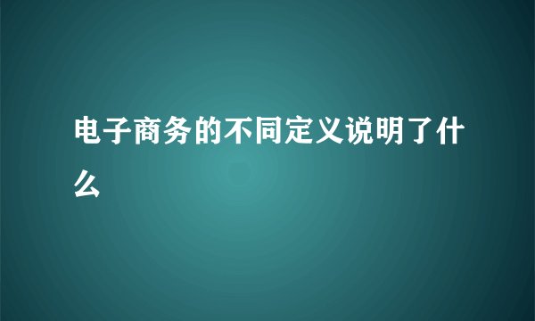 电子商务的不同定义说明了什么