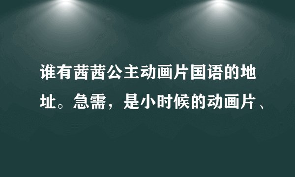 谁有茜茜公主动画片国语的地址。急需，是小时候的动画片、