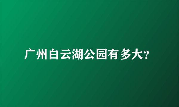 广州白云湖公园有多大？