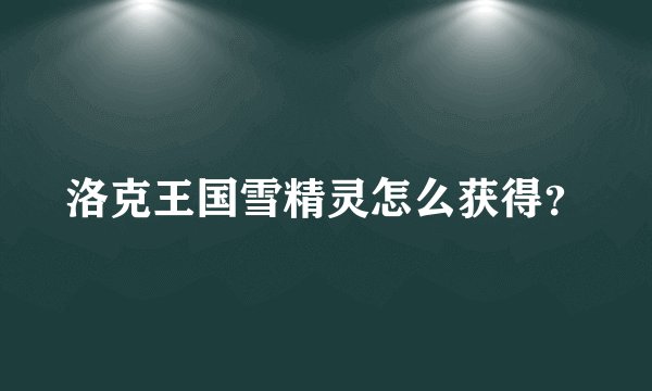 洛克王国雪精灵怎么获得？