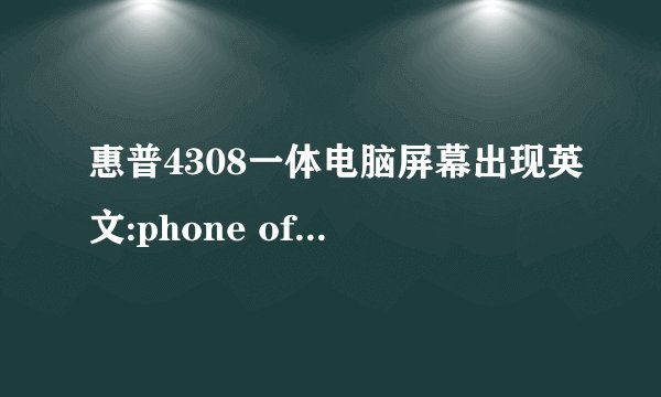 惠普4308一体电脑屏幕出现英文:phone off hook.电话传真都不能用了