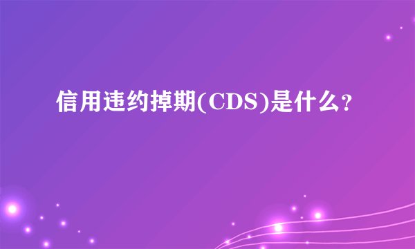 信用违约掉期(CDS)是什么？