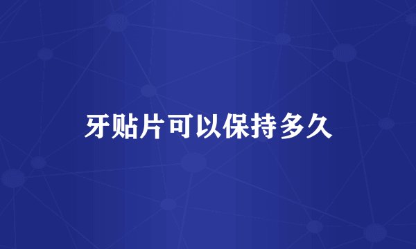 牙贴片可以保持多久