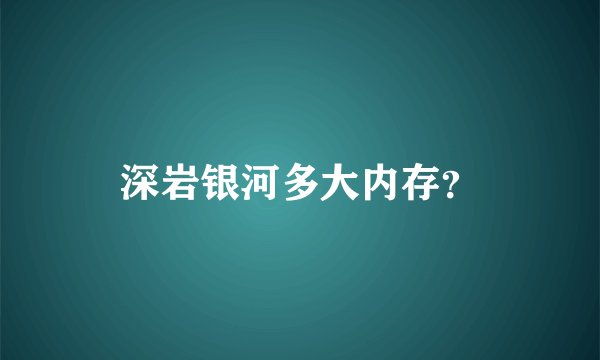 深岩银河多大内存？