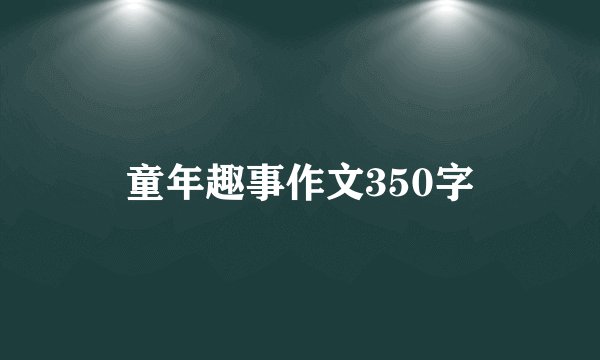 童年趣事作文350字