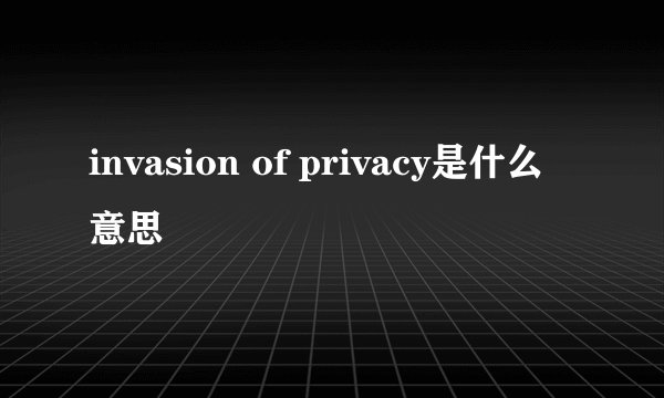 invasion of privacy是什么意思