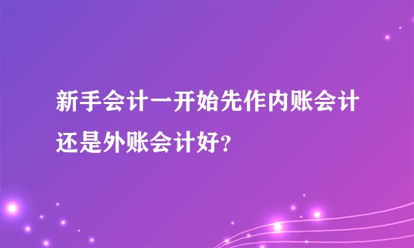 新手会计一开始先作内账会计还是外账会计好？